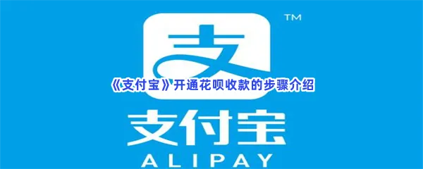 支付宝花呗收款怎么开通-支付宝开通花呗收款的步骤介绍