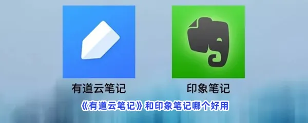 有道云笔记和印象笔记哪个好用-有道云笔记和印象笔记的功能介绍
