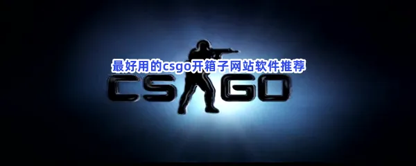 csgo开箱子网站软件有哪些-最好用的csgo开箱子网站软件推荐