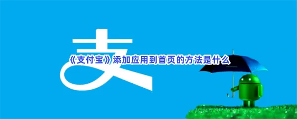 支付宝怎么添加应用到首页-支付宝添加应用到首页的方法分享