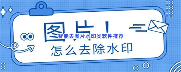 智能去图片水印类软件有哪些值得下载-智能去图片水印类软件推荐