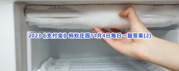 冰箱里结了厚厚的冰霜,以下哪种清除方式更安全?-2023支付宝蚂蚁庄园11月4日每日一题答案(2)