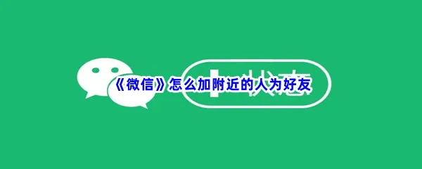 微信怎么加附近的人为好友-微信加附近的人为好友的方法是什么