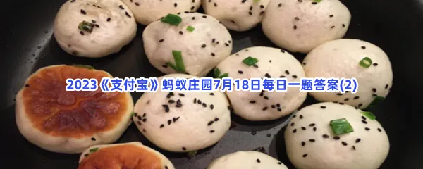 小鸡宝宝考考你:生煎馒头是哪里的传统小吃-2023支付宝蚂蚁庄园7月18日每日一题答案(2)