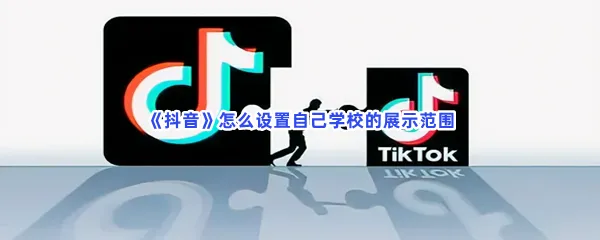 抖音怎么设置自己学校的展示范围-抖音设置自己学校的展示范围的步骤介绍