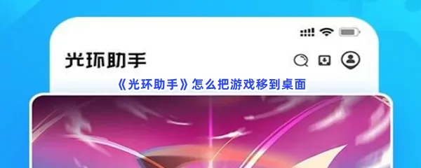 光环助手怎么把游戏移到桌面-光环助手把游戏移到桌面的方法分享