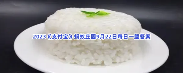 蒸米饭时加入什么,可以让饭香味更浓?-2023支付宝蚂蚁庄园9月22日每日一题答案