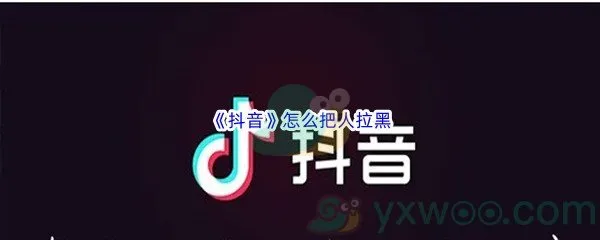 抖音怎么把人拉黑-抖音把人拉黑方法介绍