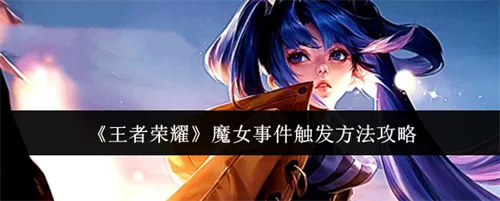王者荣耀手游魔女事件触发方法攻略一览